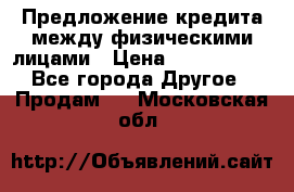 Предложение кредита между физическими лицами › Цена ­ 5 000 000 - Все города Другое » Продам   . Московская обл.